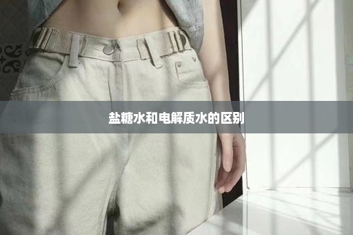盐糖水和电解质水的区别