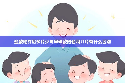 盐酸地芬尼多片少与甲磺酸倍他司汀片有什么区别