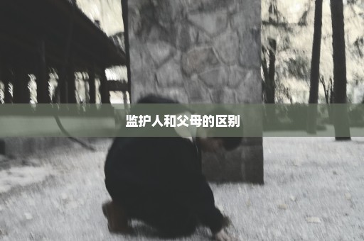 监护人和父母的区别