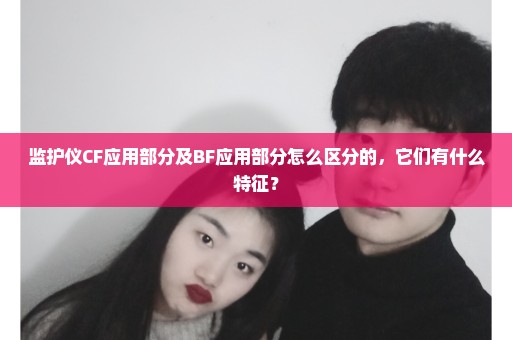监护仪CF应用部分及BF应用部分怎么区分的，它们有什么特征？