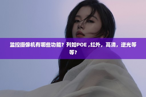 监控摄像机有哪些功能？列如POE ,红外，高清，逆光等等？