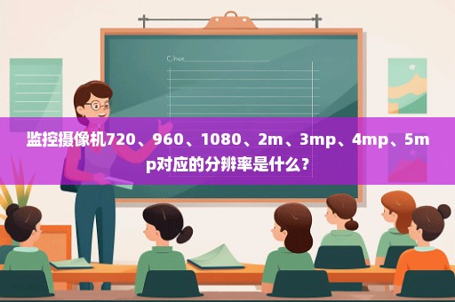 监控摄像机720、960、1080、2m、3mp、4mp、5mp对应的分辨率是什么？