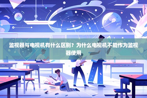 监视器与电视机有什么区别？为什么电视机不能作为监视器使用