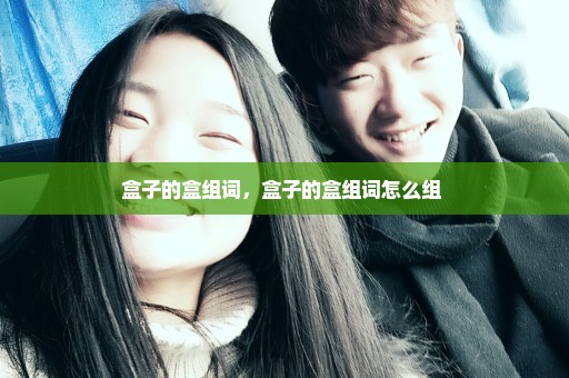 盒子的盒组词，盒子的盒组词怎么组 