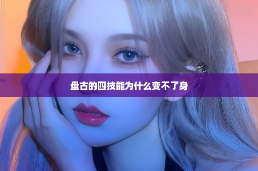 盘古的四技能为什么变不了身