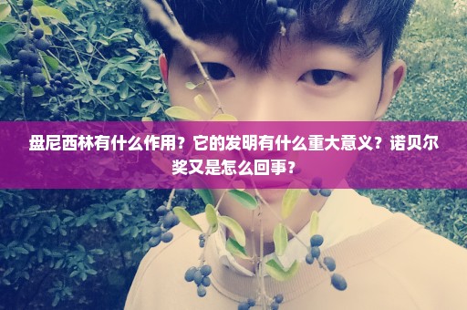 盘尼西林有什么作用？它的发明有什么重大意义？诺贝尔奖又是怎么回事？