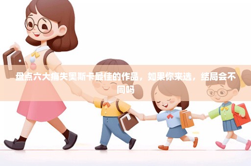 盘点六大痛失奥斯卡最佳的作品，如果你来选，结局会不同吗