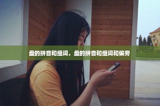 盘的拼音和组词，盘的拼音和组词和偏旁 