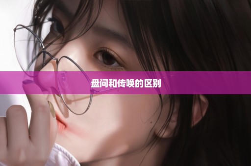 盘问和传唤的区别