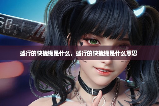 盛行的快捷键是什么，盛行的快捷键是什么意思 