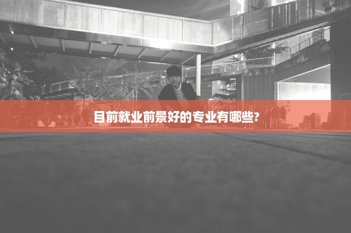 目前就业前景好的专业有哪些?