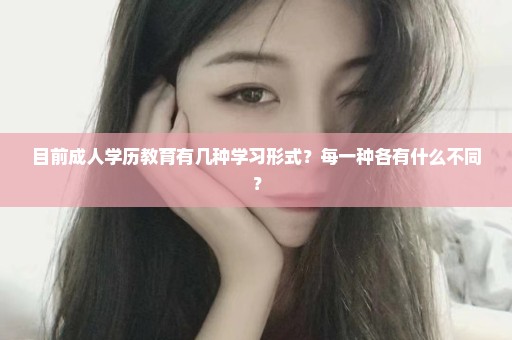 目前成人学历教育有几种学习形式？每一种各有什么不同？