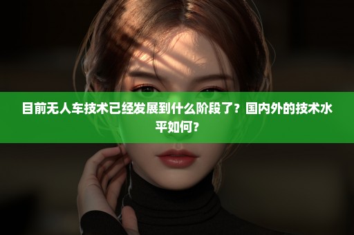 目前无人车技术已经发展到什么阶段了？国内外的技术水平如何？