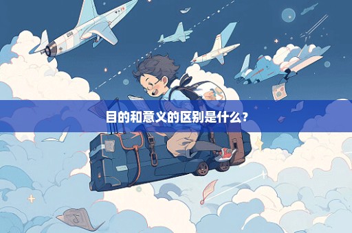 目的和意义的区别是什么？