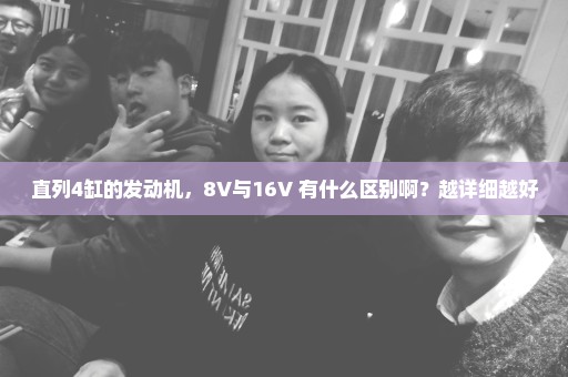 直列4缸的发动机，8V与16V 有什么区别啊？越详细越好