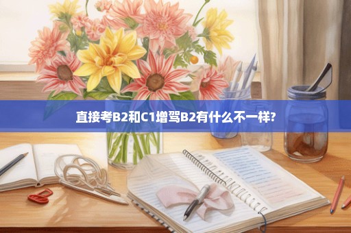 直接考B2和C1增驾B2有什么不一样?