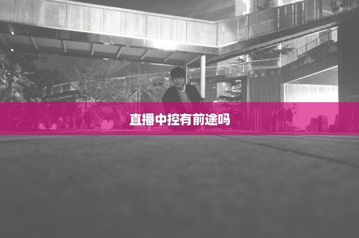 直播中控有前途吗