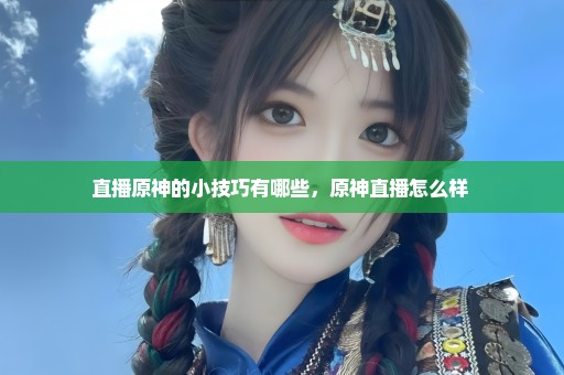 直播原神的小技巧有哪些，原神直播怎么样 