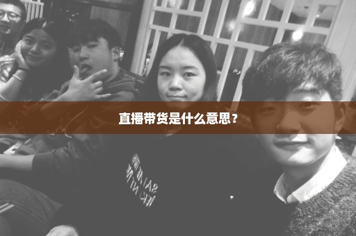 直播带货是什么意思？