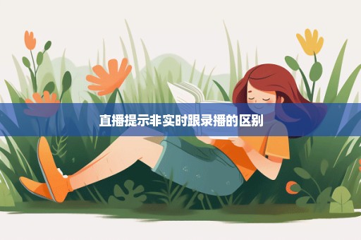 直播提示非实时跟录播的区别