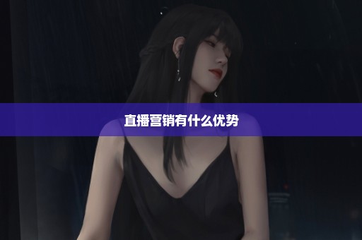 直播营销有什么优势