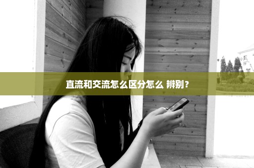 直流和交流怎么区分怎么 辨别？