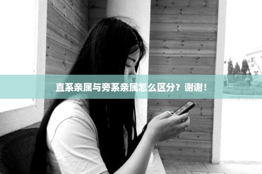 直系亲属与旁系亲属怎么区分？谢谢！