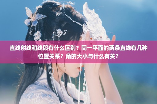 直线射线和线段有什么区别？同一平面的两条直线有几种位置关系？角的大小与什么有关？