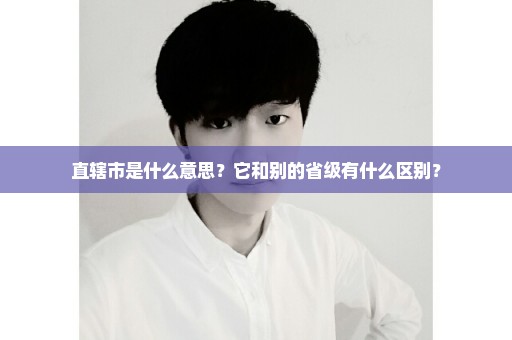 直辖市是什么意思？它和别的省级有什么区别？