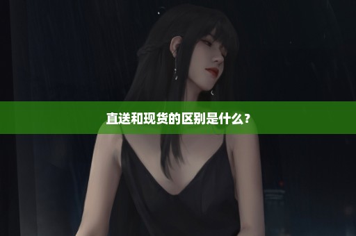 直送和现货的区别是什么？