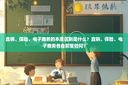 直销、保险、电子商务的本质区别是什么？直销、保险、电子商务各自前景如何？