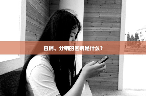 直销、分销的区别是什么？
