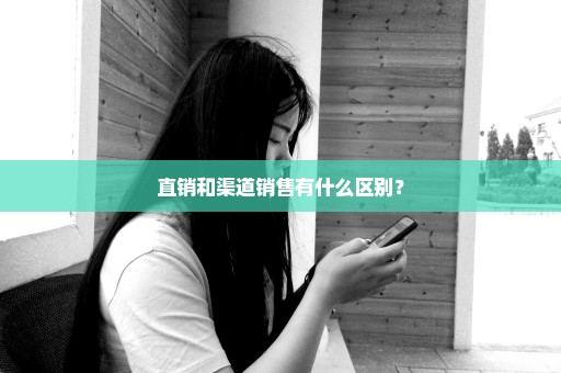 直销和渠道销售有什么区别？