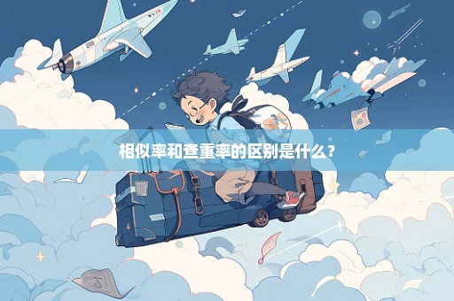 相似率和查重率的区别是什么？
