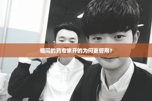 相同的药专家开的为何更管用？