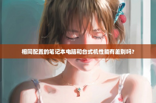 相同配置的笔记本电脑和台式机性能有差别吗？