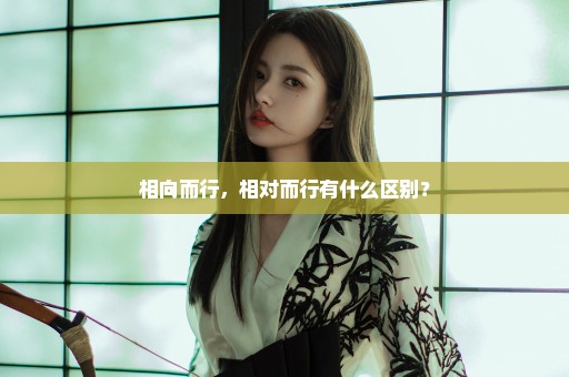 相向而行，相对而行有什么区别？