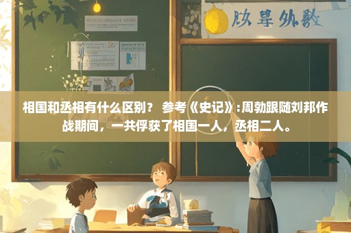 相国和丞相有什么区别？ 参考《史记》:周勃跟随刘邦作战期间，一共俘获了相国一人，丞相二人。
