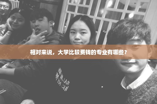 相对来说，大学比较费钱的专业有哪些？