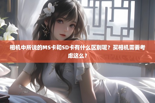 相机中所说的MS卡和SD卡有什么区别呢？买相机需要考虑这么？
