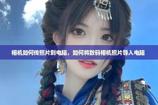 相机如何传照片到电脑，如何将数码相机照片导入电脑 