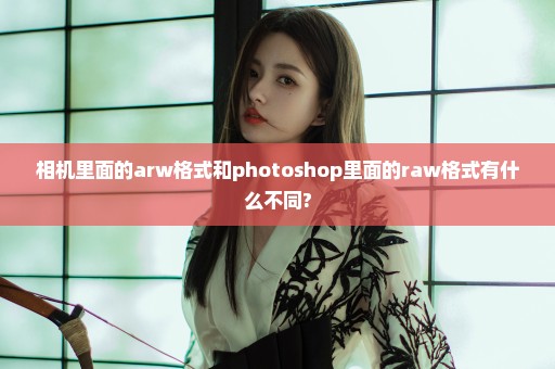 相机里面的arw格式和photoshop里面的raw格式有什么不同?