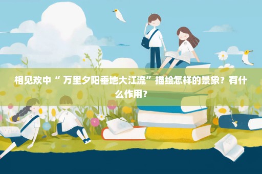 相见欢中“ 万里夕阳垂地大江流”描绘怎样的景象？有什么作用？