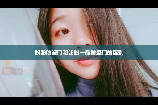 盼盼防盗门和盼盼一品防盗门的区别