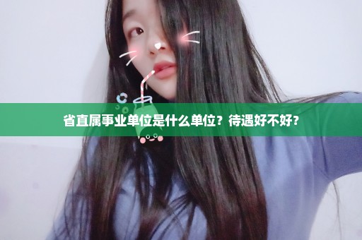 省直属事业单位是什么单位？待遇好不好？