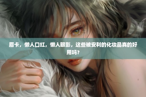眉卡，懒人口红，懒人眼影，这些被安利的化妆品真的好用吗？