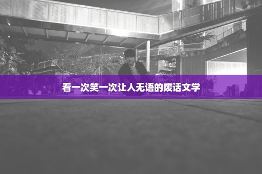 看一次笑一次让人无语的废话文学