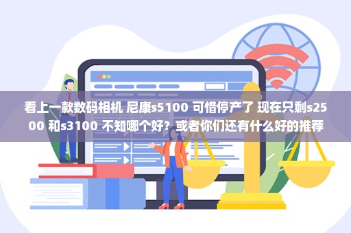 看上一款数码相机 尼康s5100 可惜停产了 现在只剩s2500 和s3100 不知哪个好？或者你们还有什么好的推荐