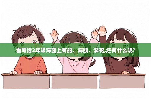 看写话2年级海面上有船、海鸥、浪花,还有什么呢?