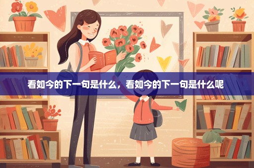 看如今的下一句是什么，看如今的下一句是什么呢 